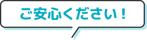 ご安心ください！