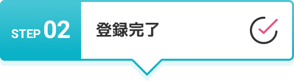 STEP 02 登録完了